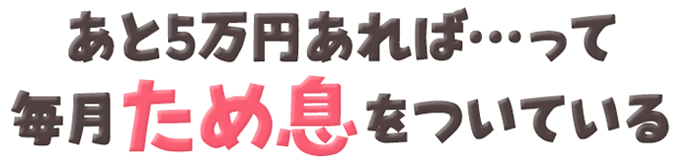 あと5万円あれば…って、毎月ため息をついている